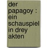 Der Papagoy : ein Schauspiel in drey Akten by Kotzebue