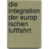 Die Integration Der Europ Ischen Luftfahrt door Manuel Irman