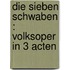 Die sieben Schwaben : Volksoper in 3 Acten