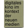 Digitales Kino Im Kontext Der Neuen Medien by Anna Purath