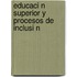 Educaci N Superior y Procesos de Inclusi N