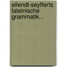 Ellendt-seyfferts Lateinische Grammatik... door Friedrich Theodor Ellendt