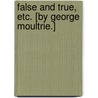 False and True, etc. [By George Moultrie.] by Unknown