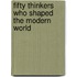 Fifty Thinkers Who Shaped the Modern World
