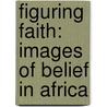 Figuring Faith: Images of Belief in Africa door Fiona Rankin-Smith
