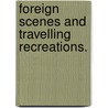 Foreign Scenes and Travelling Recreations. by John Howison