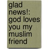 Glad News!: God Loves You My Muslim Friend door Samy Tanagho