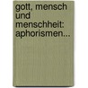 Gott, Mensch Und Menschheit: Aphorismen... by Alois Essigmann