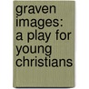 Graven Images: A Play for Young Christians by Robert Trusheim