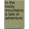 In the Rocky Mountains A Tale of Adventure door William Henry Giles Kingston