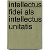 Intellectus Fidei Als Intellectus Unitatis by Michael Leputsch