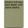 Johann Kuhnau: Sein Leben und seine Werke. door Münnich Richard