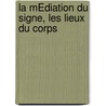 La MÉdiation Du Signe, Les Lieux Du Corps door Nomen Gmach