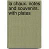 La Chaux. Notes and souvenirs. With plates by Gežrard De Contades