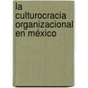 La Culturocracia Organizacional en México door José G. Vargas-Hernández