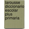 Larousse Diccionario Escolar Plus Primaria door Editors Of Larousse (Mexico)