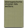 Lebensgeschichte Christian Felix Weißens. door H.C. Iphofen