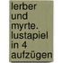 Lerber und myrte. Lustapiel in 4 aufzügen
