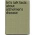 Let's Talk Facts about Alzheimer's Disease