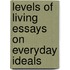 Levels of Living Essays on Everyday Ideals