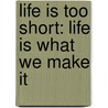 Life Is Too Short: Life Is What We Make It door David W. Dorris