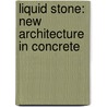 Liquid Stone: New Architecture In Concrete door Jean-Louis Cohen
