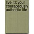 Live It!: Your Courageously Authentic Life