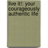 Live It!: Your Courageously Authentic Life door Frank C. Maloney