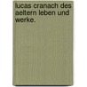 Lucas Cranach des Aeltern Leben und Werke. door Christian Schuchardt