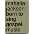 Mahalia Jackson: Born to Sing Gospel Music