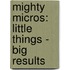 Mighty Micros: Little Things - Big Results
