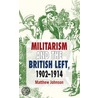 Militarism and the British Left, 1902-1914 by Matthew Johnson