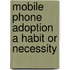 Mobile Phone adoption a habit or necessity