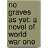 No Graves as Yet: A Novel of World War One