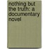 Nothing But The Truth: A Documentary Novel