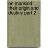 On Mankind Their Origin and Destiny Part 2 door Arthur Dyott Thomson