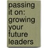 Passing It On: Growing Your Future Leaders