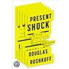 Present Shock: When Everything Happens Now by Douglas Rushkoff