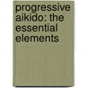 Progressive Aikido: The Essential Elements door Moriteru Ueshiba