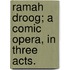 Ramah Droog; a comic opera, in three acts.