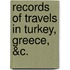 Records of Travels in Turkey, Greece, &C.