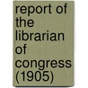 Report of the Librarian of Congress (1905) by Library of Congress