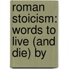 Roman Stoicism: Words to Live (and Die) by by M. James Ziccardi