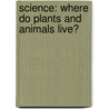 Science: Where Do Plants and Animals Live? by Kathryn Krieger