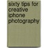 Sixty Tips for Creative iPhone Photography