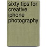 Sixty Tips for Creative iPhone Photography by Martina Holmberg