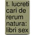 T. Lucreti Cari De Rerum Natura: Libri Sex