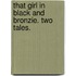 That Girl in Black and Bronzie. Two tales.