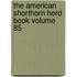 The American Shorthorn Herd Book Volume 85