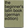 The Beginner's Latin Book (German Edition) door Coe Collar William